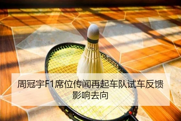 周冠宇F1席位传闻再起车队试车反馈影响去向